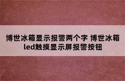 博世冰箱显示报警两个字 博世冰箱led触摸显示屏报警按钮